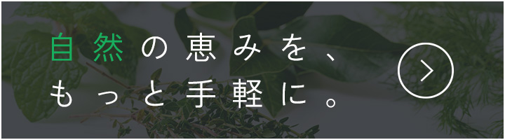 自然の恵みを、もっと手軽に。